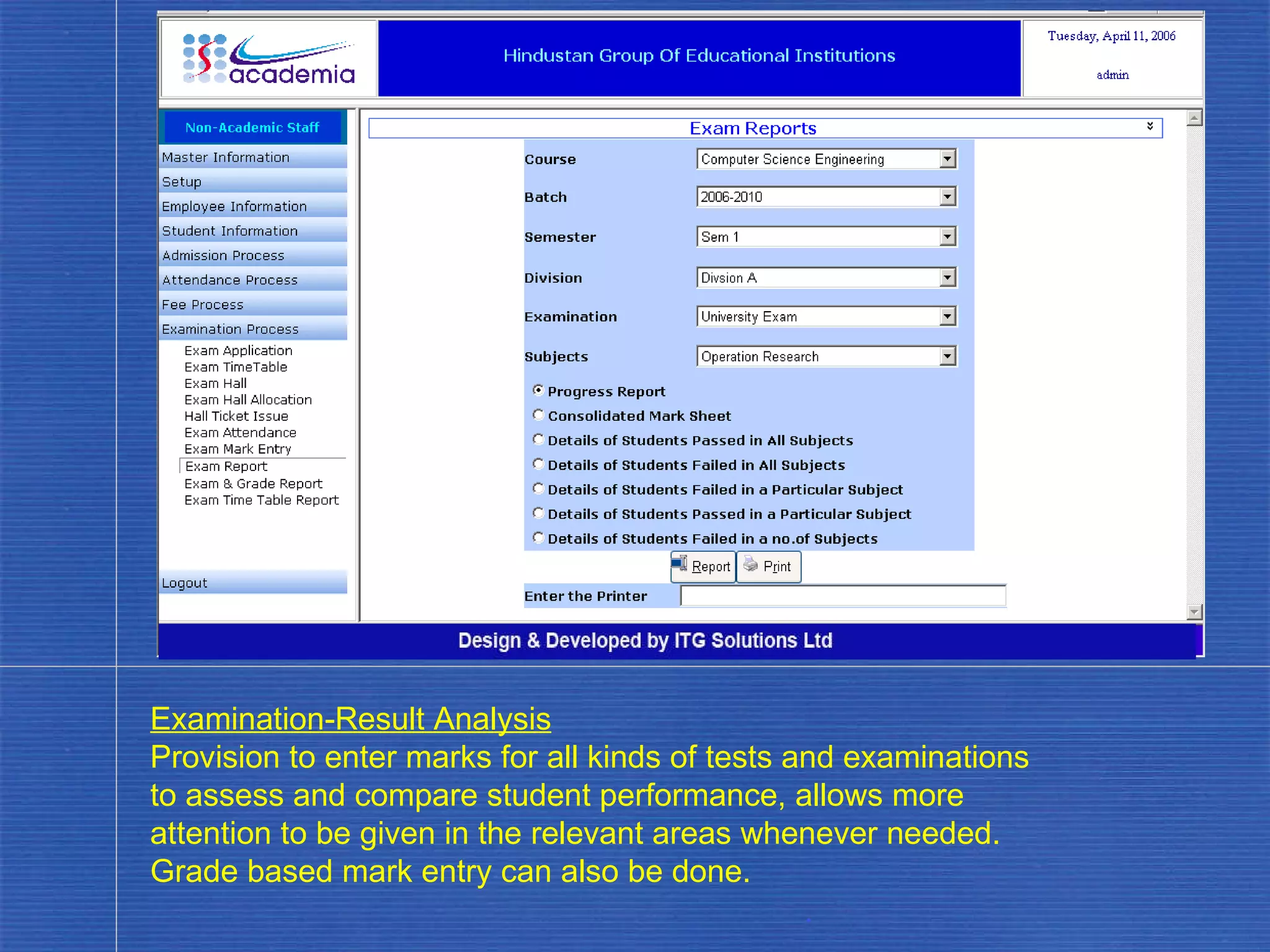 Examination-Result Analysis Provision to enter marks for all kinds of tests and examinations to assess and compare student performance, allows more attention to be given in the relevant areas whenever needed.  Grade based mark entry can also be done. . 