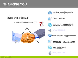 THANKING YOU Relationship-Based.  - introduce benefits  early on [email_address] 09451704450   nsrivastava9841107247 www.bqt.co.in   [email_address] 8960303810/9451009260  nitin.deep2008 www.cshub.net   
