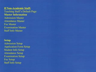 If Non-Academic Staff: Teaching Staff’s Default Page Master Information  Admission Master Attendance Master Fee Master Examination Master Staff Info Master Setup  Admission Setup Application Form Setup Student Info Setup Attendance Setup Examination Setup Fee Setup Staff Info Setup 