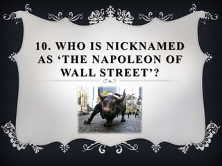 10. WHO IS NICKNAMED
AS ‘THE NAPOLEON OF
WALL STREET’?
 