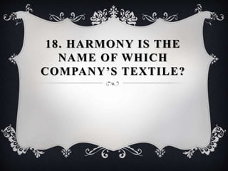 18. HARMONY IS THE
NAME OF WHICH
COMPANY’S TEXTILE?
 