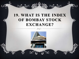 19. WHAT IS THE INDEX
OF BOMBAY STOCK
EXCHANGE?
 