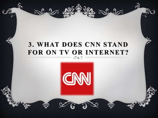 3. WHAT DOES CNN STAND
FOR ON TV OR INTERNET?
 