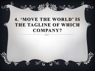 4. ‘MOVE THE WORLD’ IS
THE TAGLINE OF WHICH
COMPANY?
 