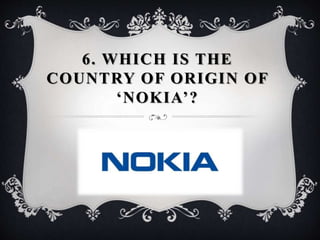 6. WHICH IS THE
COUNTRY OF ORIGIN OF
‘NOKIA’?
 