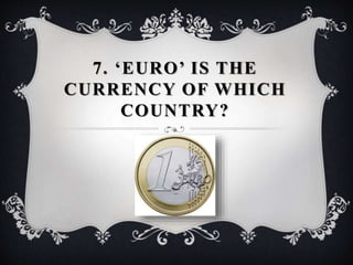 7. ‘EURO’ IS THE
CURRENCY OF WHICH
COUNTRY?
 