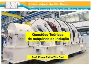 Questões Teóricas
de máquinas de Indução
Escola de Engenharia de São Carlos/ Eng. Elétrica e Computação
Prof. Elmer Pablo Tito Cari
 