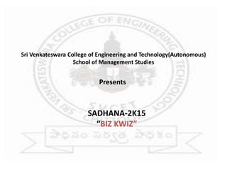 Sri Venkateswara College of Engineering and Technology(Autonomous)
School of Management Studies
Presents
SADHANA-2K15
“BIZ KWIZ”
 
