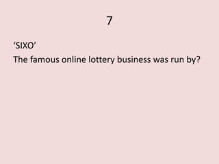 7
‘SIXO’
The famous online lottery business was run by?
 