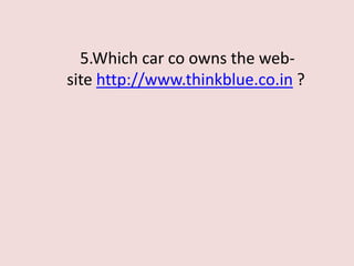 5.Which car co owns the web-
site http://www.thinkblue.co.in ?
 