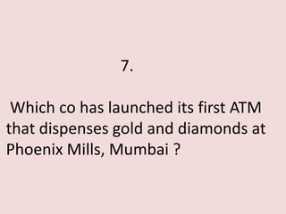 7.

 Which co has launched its first ATM
that dispenses gold and diamonds at
Phoenix Mills, Mumbai ?
 