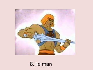 8.He man
 
