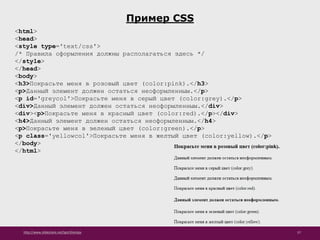 http://www.slideshare.net/IgorShkulipa 57
Пример CSS
<html>
<head>
<style type='text/css'>
/* Правила оформления должны располагаться здесь */
</style>
</head>
<body>
<h3>Покрасьте меня в розовый цвет (color:pink).</h3>
<p>Данный элемент должен остаться неоформленным.</p>
<p id='greycol'>Покрасьте меня в серый цвет (color:grey).</p>
<div>Данный элемент должен остаться неоформленным.</div>
<div><p>Покрасьте меня в красный цвет (color:red).</p></div>
<h4>Данный элемент должен остаться неоформленным.</h4>
<p>Покрасьте меня в зеленый цвет (color:green).</p>
<p class='yellowcol'>Покрасьте меня в желтый цвет (color:yellow).</p>
</body>
</html>
 