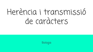 Herència i transmissió
de caràcters
Biologia
 