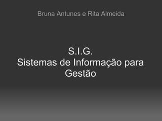 S.I.G. Sistemas de Informação para Gestão Bruna Antunes e Rita Almeida 