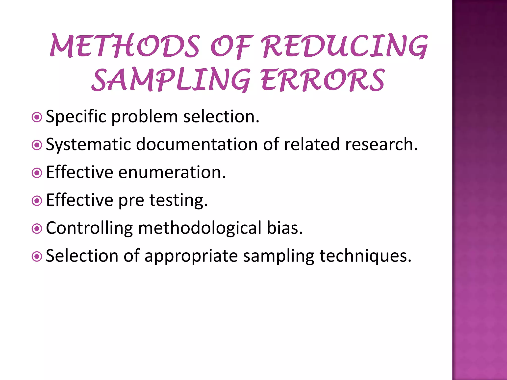  Specific

problem selection.
 Systematic documentation of related research.
 Effective enumeration.
 Effective pre testing.
 Controlling methodological bias.
 Selection of appropriate sampling techniques.

 