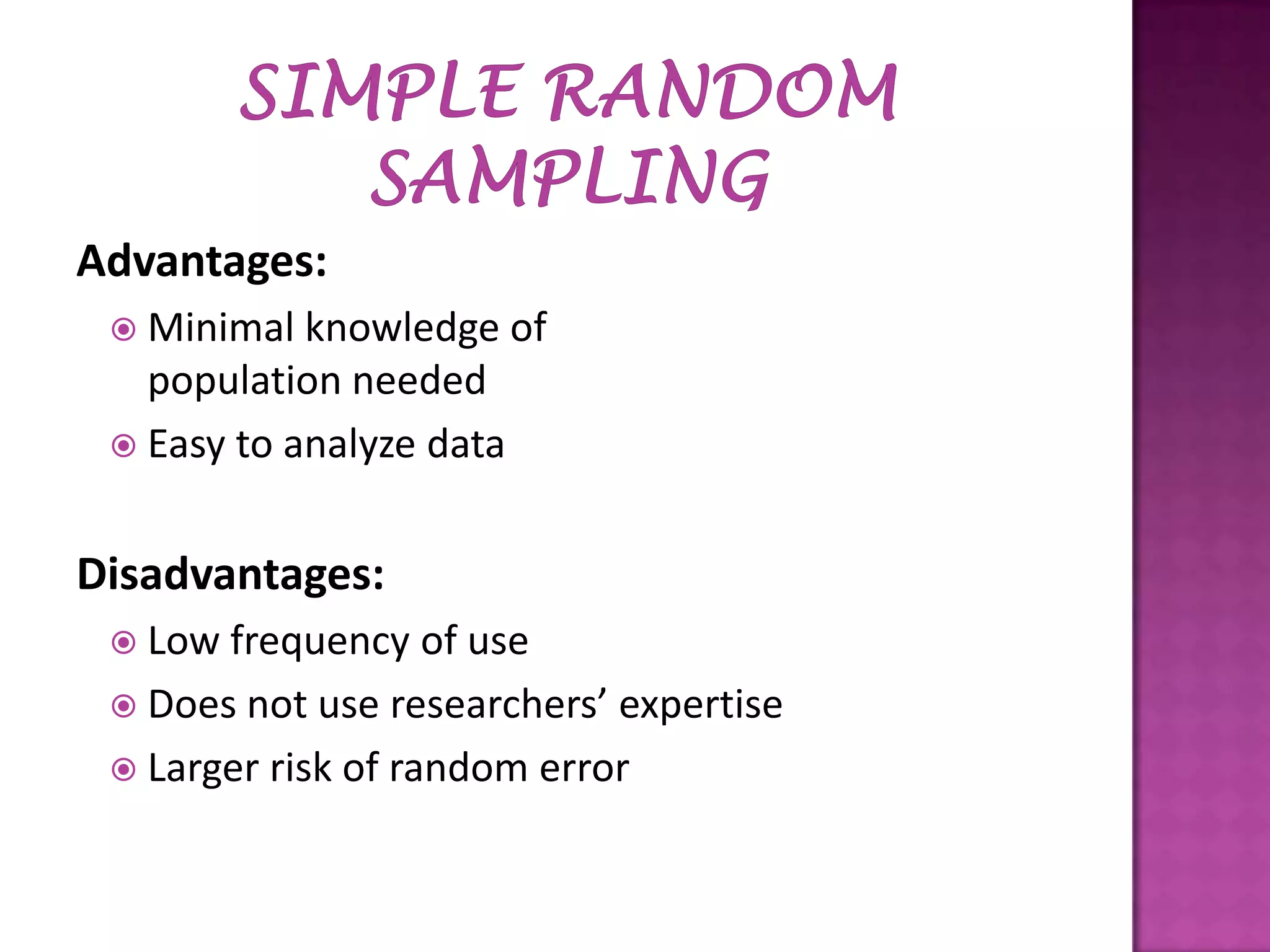 Advantages:
 Minimal

knowledge of
population needed
 Easy to analyze data

Disadvantages:
 Low

frequency of use
 Does not use researchers’ expertise
 Larger risk of random error

 