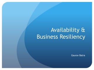 Availability &
Business Resiliency
Gaurav Batra

 