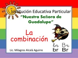 Institución Educativa Particular
“Nuestra Señora de
Guadalupe”
La
combinación
Lic. Milagros Alcalá Aguirre
 