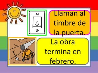 La obra
termina en
febrero.
Llaman al
timbre de
la puerta.
 