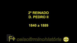 2º REINADO
D. PEDRO II
1840 a 1889
 