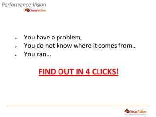   You have a problem,
   You do not know where it comes from…
   You can…

        FIND OUT IN 4 CLICKS!
 