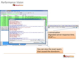For that specific conversation
we can see the degraded server response time.
By clicking on « PCAP »…




  You can view the exact query
  that caused the slowdown.
 