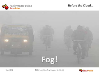 Performance Vision                                                      Before the Cloud…




March 2012                © 2012 SecurActive. Proprietary and Confidential
 