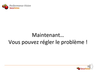 Performance Vision




        Maintenant…
Vous pouvez régler le problème !
 