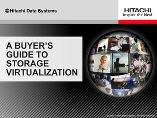 A BUYER’S
    GUIDE TO
    STORAGE
    VIRTUALIZATION



1                    © 2011 Hitachi Data Systems. All rights reserved.
 