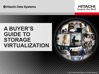 A BUYER‟S
    GUIDE TO
    STORAGE
    VIRTUALIZATION



1                    © 2011 Hitachi Data Systems. All rights reserved.
 