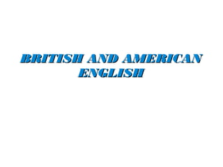 BRITISH AND AMERICAN
       ENGLISH
 