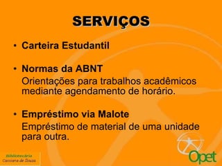 SERVIÇOS Carteira Estudantil Normas da ABNT  Orientações para trabalhos acadêmicos mediante agendamento de horário. Empréstimo via Malote Empréstimo de material de uma unidade para outra. 