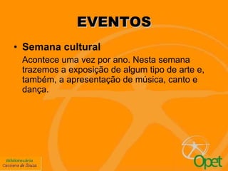 EVENTOS Semana cultural Acontece uma vez por ano. Nesta semana trazemos a exposição de algum tipo de arte e, também, a apresentação de música, canto e dança. 