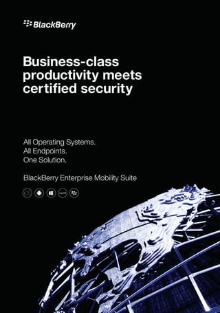 Business-class
productivity meets
certified security
All Operating Systems.
All Endpoints.
One Solution.
BlackBerry Enterprise Mobility Suite
 