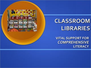 CLASSROOM LIBRARIES VITAL SUPPORT FOR  COMPREHENSIVE  LITERACY 