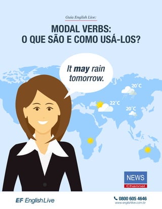 Guia English Live:
MODAL VERBS:
O QUE SÃO E COMO USÁ-LOS?
0800 605 4646
www.englishlive.com.br
It may rain
tomorrow.
 