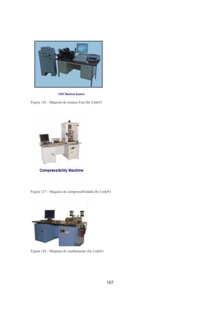 187
Figura 126 - Máquina de ensaios Fast (by Link®)
Figura 127 - Máquina de compressibilidade (by Link®)
Figura 128 - Máquina de cisalhamento (by Link®)
 