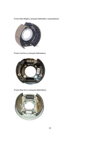 22
Freios Duo-Duplex (atuação hidráulica e pneumática)
Freios Uni-Servo (atuação hidráulica)
Freios Duo-Servo (atuação hidráulica)
 