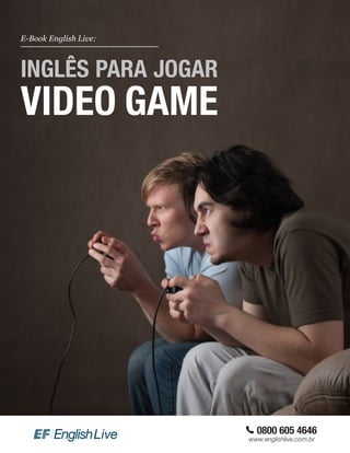 0800 605 4646
www.englishlive.com.br
E-Book English Live:
INGLÊS PARA JOGAR
VIDEO GAME
 