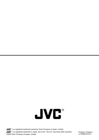is a registered trademark owned by Victor Company of Japan, Limited.
       is a registered trademark in Japan, the U.S.A., the U.K. and many other countries.   Printed in Thailand
2005 Victor Company of Japan, Limited                                                      LLT0088-001A-H
 
