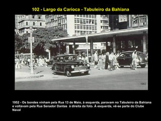 102 - Largo da Carioca - Tabuleiro da Bahiana




1952 - Os bondes vinham pela Rua 13 de Maio, à esquerda, paravam no Tabuleiro da Bahiana
e voltavam pela Rua Senador Dantas à direita da foto. À esquerda, vê-se parte do Clube
Naval
 