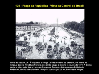 130 - Praça da República - Vista da Central do Brasil




Início do Século XX - À esquerda o antigo Quartel General do Exército, em frente ao
longe, a Escola Rivadávia Correia, que ainda ocupa o mesmo local, desde 1871. À direita
deste prédio, atrás das arvores do Campo de Santana, distingue-se o Palácio da
Prefeitura, que foi demolido em 1945 para construção da Av. Presidente Vargas.
 