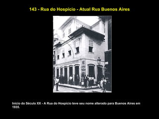 143 - Rua do Hospício - Atual Rua Buenos Aires




Início do Século XX - A Rua do Hospício teve seu nome alterado para Buenos Aires em
1935.
 