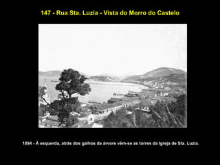 147 - Rua Sta. Luzia - Vista do Morro do Castelo




1894 - À esquerda, atrás dos galhos da árvore vêm-se as torres da Igreja de Sta. Luzia.
 