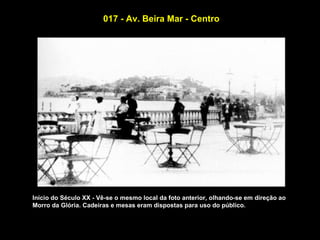 017 - Av. Beira Mar - Centro




Início do Século XX - Vê-se o mesmo local da foto anterior, olhando-se em direção ao
Morro da Glória. Cadeiras e mesas eram dispostas para uso do público.
 