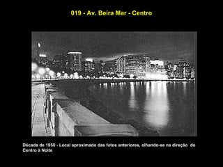 019 - Av. Beira Mar - Centro




Década de 1950 - Local aproximado das fotos anteriores, olhando-se na direção do
Centro à Noite
 