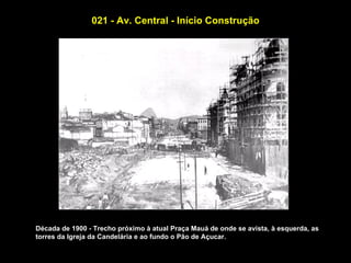 021 - Av. Central - Início Construção




Década de 1900 - Trecho próximo à atual Praça Mauá de onde se avista, à esquerda, as
torres da Igreja da Candelária e ao fundo o Pão de Açucar.
 