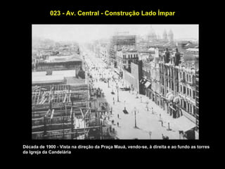 023 - Av. Central - Construção Lado Ímpar




Década de 1900 - Vista na direção da Praça Mauá, vendo-se, à direita e ao fundo as torres
da Igreja da Candelária
 