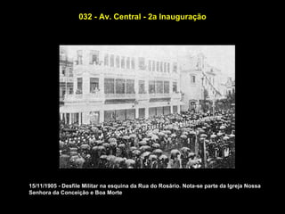 032 - Av. Central - 2a Inauguração




15/11/1905 - Desfile Militar na esquina da Rua do Rosário. Nota-se parte da Igreja Nossa
Senhora da Conceição e Boa Morte
 